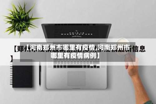 【河南郑州市哪里有疫情,河南郑州市哪里有疫情病例】-第1张图片