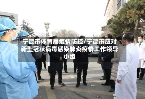 宁德市体育局疫情防控/宁德市应对新型冠状病毒感染肺炎疫情工作领导小组-第1张图片