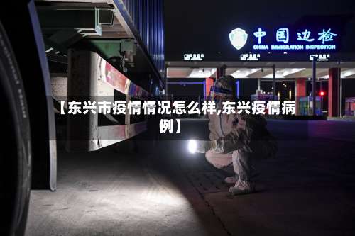 【东兴市疫情情况怎么样,东兴疫情病例】-第1张图片