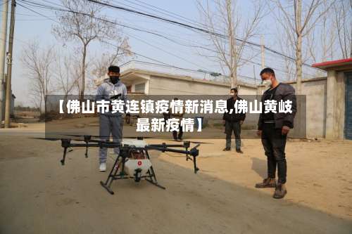 【佛山市黄连镇疫情新消息,佛山黄岐最新疫情】-第1张图片