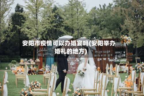 安阳市疫情可以办婚宴吗(安阳举办婚礼的地方)-第2张图片