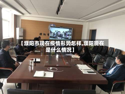 【濮阳市现在疫情形势怎样,濮阳现在是什么情况】-第1张图片