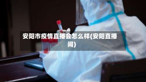 安阳市疫情直播会怎么样(安阳直播间)-第1张图片