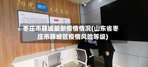 枣庄市薛城最新疫情情况(山东省枣庄市薛城区疫情风险等级)-第2张图片