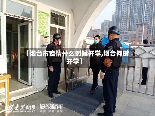 【烟台市疫情什么时候开学,烟台何时开学】-第2张图片