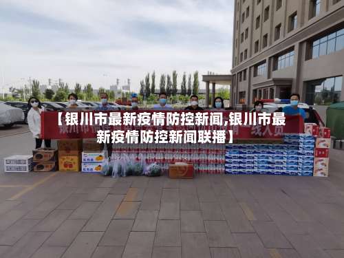 【银川市最新疫情防控新闻,银川市最新疫情防控新闻联播】-第2张图片