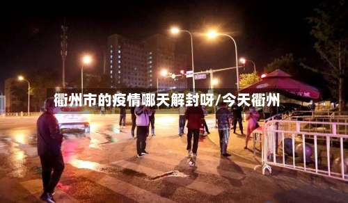 衢州市的疫情哪天解封呀/今天衢州-第1张图片