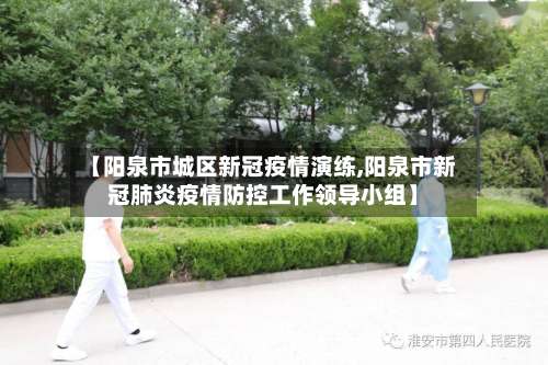 【阳泉市城区新冠疫情演练,阳泉市新冠肺炎疫情防控工作领导小组】-第2张图片