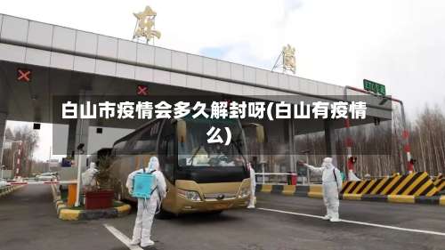 白山市疫情会多久解封呀(白山有疫情么)-第2张图片