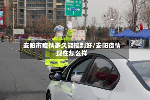 安阳市疫情多久能控制好/安阳疫情现在怎么样-第3张图片
