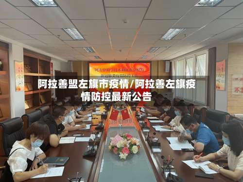 阿拉善盟左旗市疫情/阿拉善左旗疫情防控最新公告-第1张图片