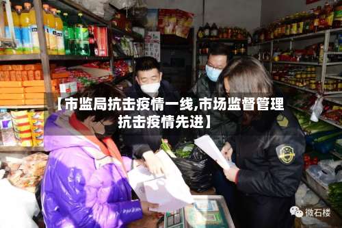 【市监局抗击疫情一线,市场监督管理抗击疫情先进】-第1张图片