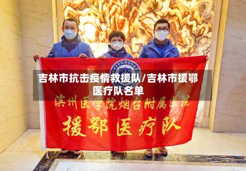 吉林市抗击疫情救援队/吉林市援鄂医疗队名单-第1张图片