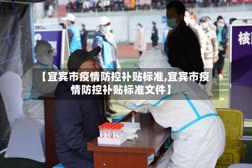 【宜宾市疫情防控补贴标准,宜宾市疫情防控补贴标准文件】-第1张图片