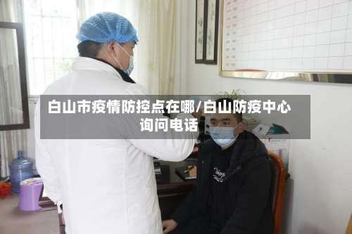 白山市疫情防控点在哪/白山防疫中心询问电话-第1张图片