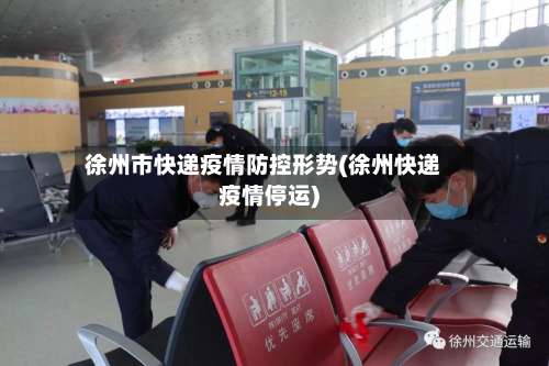 徐州市快递疫情防控形势(徐州快递疫情停运)-第3张图片