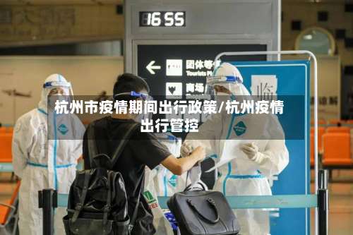 杭州市疫情期间出行政策/杭州疫情出行管控-第1张图片