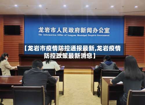 【龙岩市疫情防控通报最新,龙岩疫情防控政策最新消息】-第1张图片