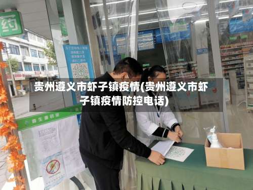 贵州遵义市虾子镇疫情(贵州遵义市虾子镇疫情防控电话)-第1张图片