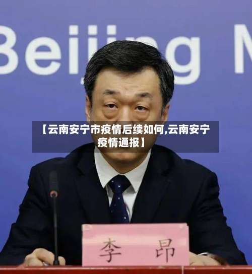 【云南安宁市疫情后续如何,云南安宁疫情通报】-第2张图片