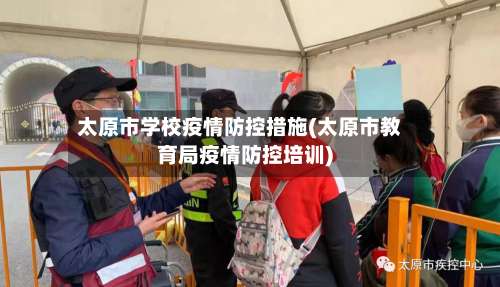 太原市学校疫情防控措施(太原市教育局疫情防控培训)-第1张图片
