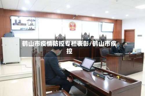 鹤山市疫情防控专栏表彰/鹤山市疾控-第2张图片