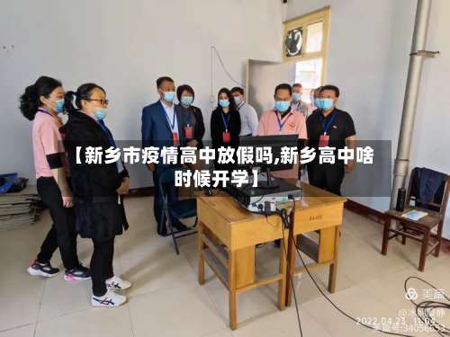 【新乡市疫情高中放假吗,新乡高中啥时候开学】-第2张图片
