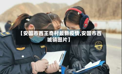 【安国市西王奇村最新疫情,安国市西城镇图片】-第2张图片