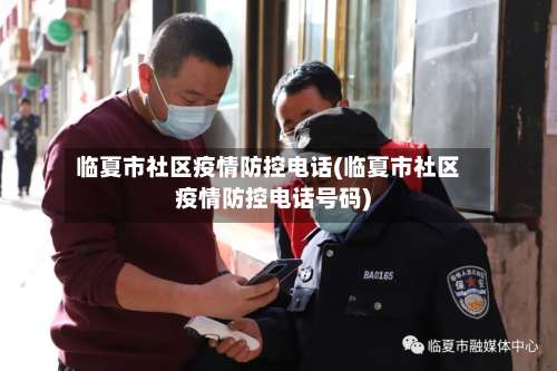 临夏市社区疫情防控电话(临夏市社区疫情防控电话号码)-第1张图片