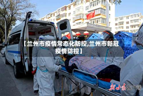 【兰州市疫情常态化防控,兰州市新冠疫情防控】-第1张图片