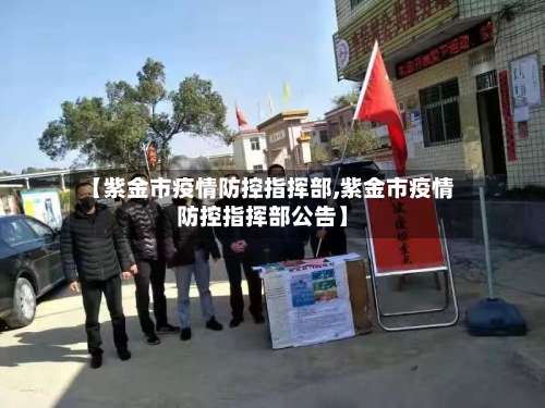【紫金市疫情防控指挥部,紫金市疫情防控指挥部公告】-第2张图片