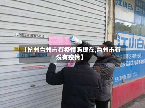 【杭州台州市有疫情吗现在,台州市有没有疫情】-第1张图片