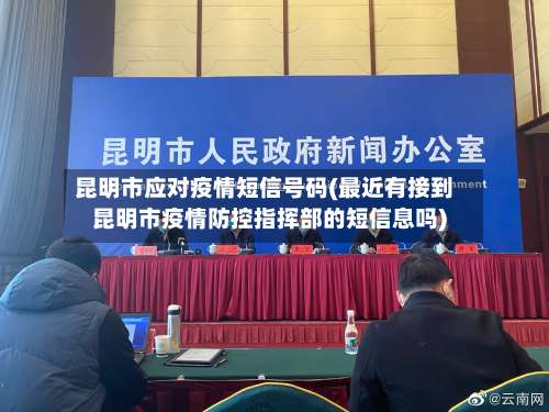 昆明市应对疫情短信号码(最近有接到昆明市疫情防控指挥部的短信息吗)-第1张图片