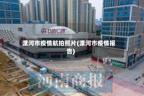 漯河市疫情航拍照片(漯河市疫情报告)-第1张图片