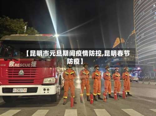 【昆明市元旦期间疫情防控,昆明春节防疫】-第3张图片