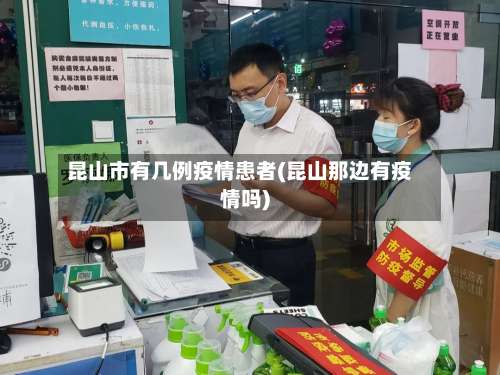 昆山市有几例疫情患者(昆山那边有疫情吗)-第1张图片