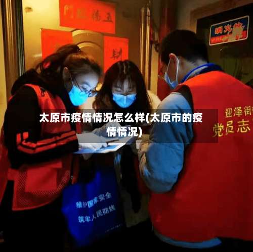 太原市疫情情况怎么样(太原市的疫情情况)-第2张图片