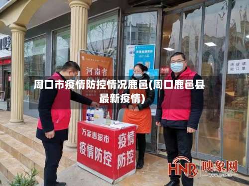 周口市疫情防控情况鹿邑(周口鹿邑县最新疫情)-第1张图片