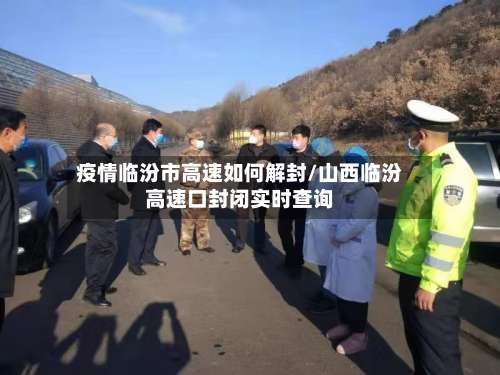 疫情临汾市高速如何解封/山西临汾高速口封闭实时查询-第1张图片