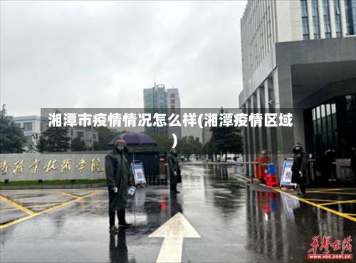 湘潭市疫情情况怎么样(湘潭疫情区域)-第2张图片