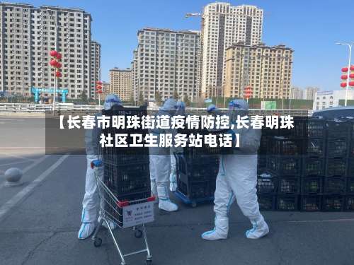【长春市明珠街道疫情防控,长春明珠社区卫生服务站电话】-第1张图片
