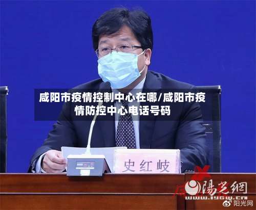 咸阳市疫情控制中心在哪/咸阳市疫情防控中心电话号码-第1张图片