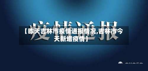 【昨天吉林市疫情通报情况,吉林市今天新增疫情】-第1张图片