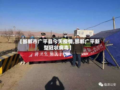 【邯郸市广平县今天疫情,邯郸广平新型冠状病毒】-第2张图片