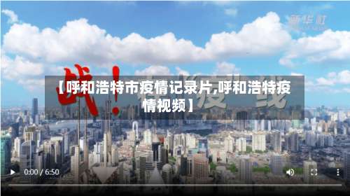 【呼和浩特市疫情记录片,呼和浩特疫情视频】-第1张图片