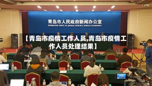 【青岛市疫情工作人员,青岛市疫情工作人员处理结果】-第3张图片