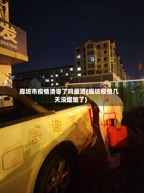 廊坊市疫情清零了吗最近(廊坊疫情几天没增加了)-第1张图片
