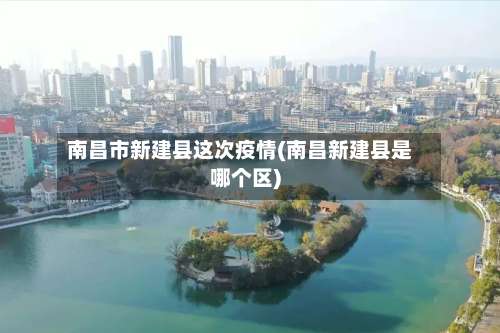 南昌市新建县这次疫情(南昌新建县是哪个区)-第1张图片