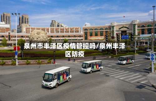 泉州市丰泽区疫情管控吗/泉州丰泽区防疫-第3张图片