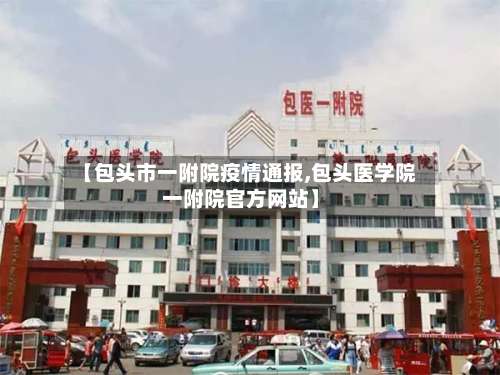 【包头市一附院疫情通报,包头医学院一附院官方网站】-第1张图片